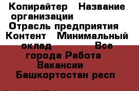 Копирайтер › Название организации ­ Neo sites › Отрасль предприятия ­ Контент › Минимальный оклад ­ 18 000 - Все города Работа » Вакансии   . Башкортостан респ.